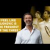 “I feel like Djokovic is the Freshest of the Three”